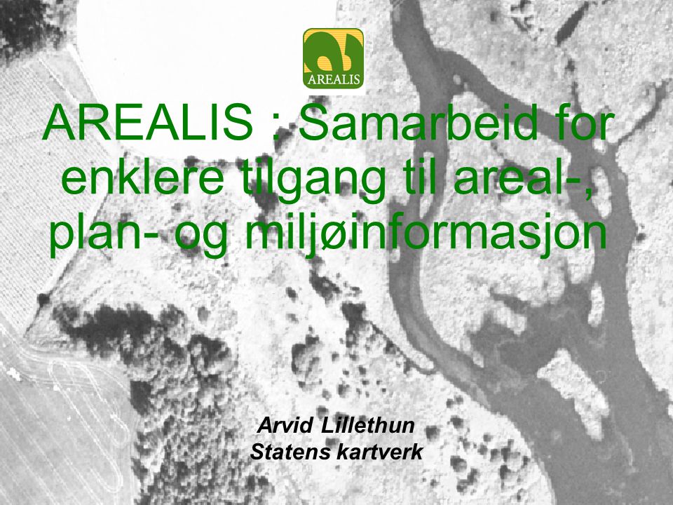 AREALIS : Samarbeid for enklere tilgang til areal-, plan- og miljøinformasjon Arvid Lillethun Statens kartverk