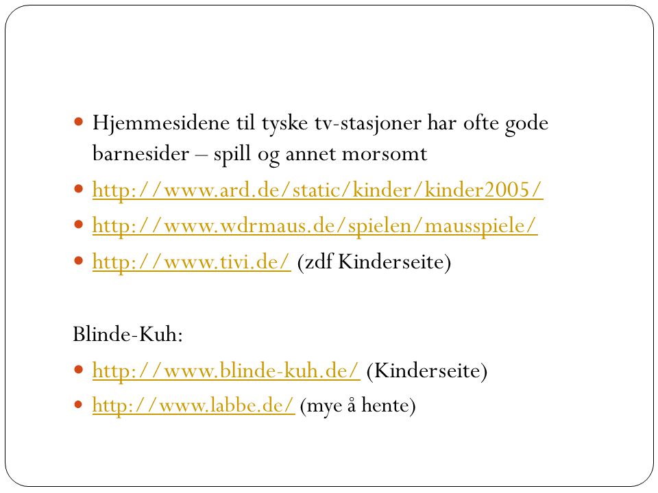  Hjemmesidene til tyske tv-stasjoner har ofte gode barnesider – spill og annet morsomt              (zdf Kinderseite)   Blinde-Kuh:    (Kinderseite)      (mye å hente)