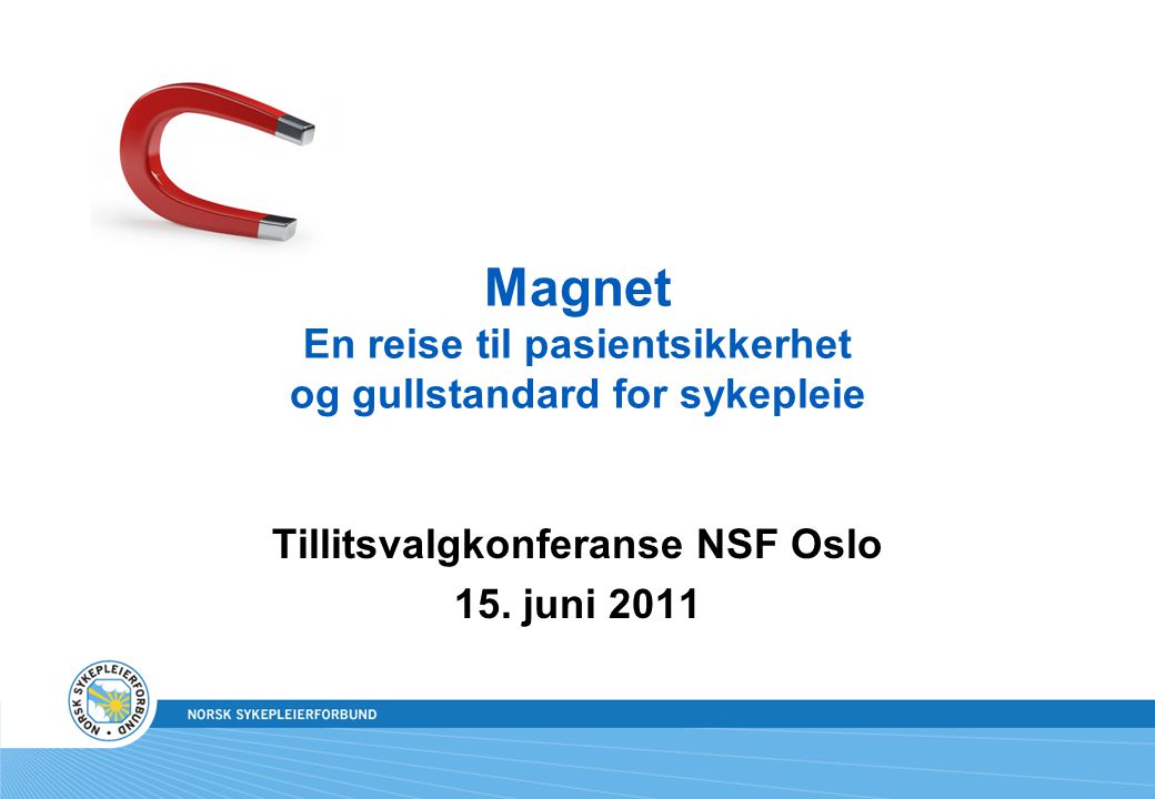 Magnet En reise til pasientsikkerhet og gullstandard for sykepleie Tillitsvalgkonferanse NSF Oslo 15.