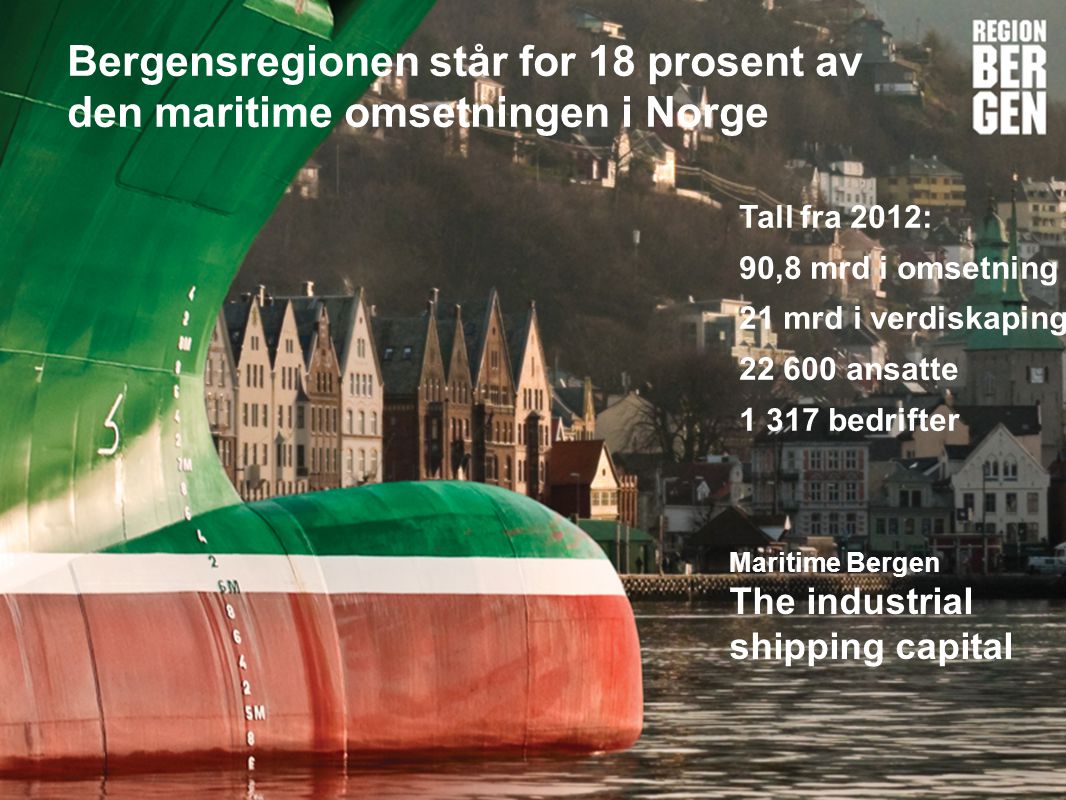 Insert company logo here Bergensregionen står for 18 prosent av den maritime omsetningen i Norge Tall fra 2012: 90,8 mrd i omsetning 21 mrd i verdiskaping ansatte bedrifter Maritime Bergen The industrial shipping capital