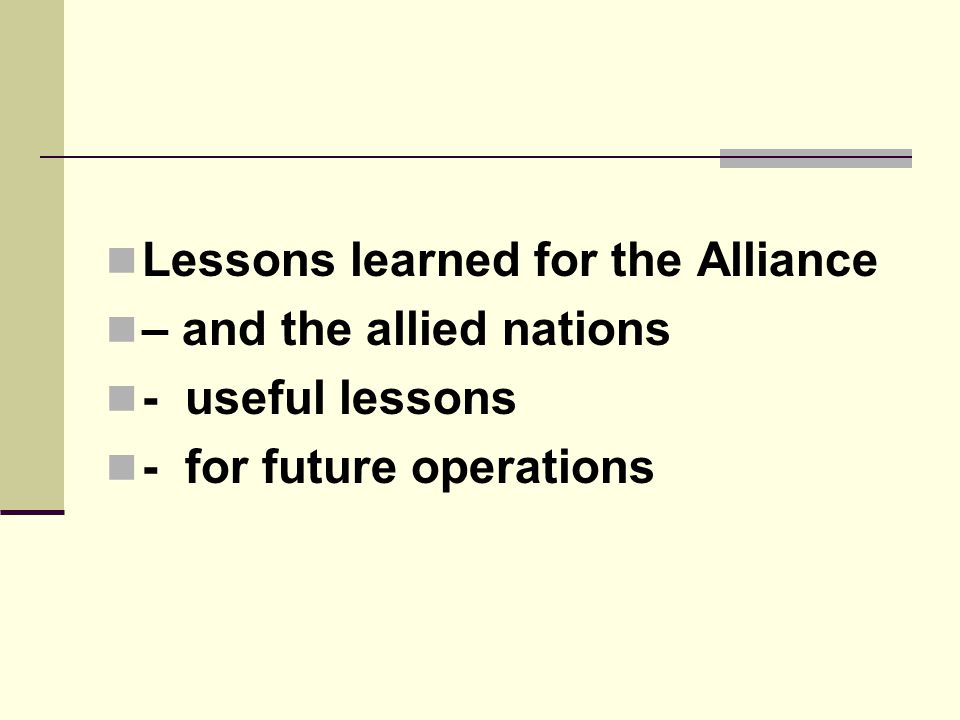  Lessons learned for the Alliance  – and the allied nations  - useful lessons  - for future operations
