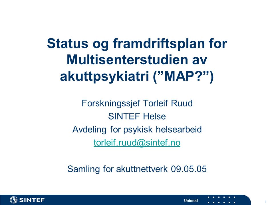 Unimed 1 Status og framdriftsplan for Multisenterstudien av akuttpsykiatri ( MAP ) Forskningssjef Torleif Ruud SINTEF Helse Avdeling for psykisk helsearbeid Samling for akuttnettverk