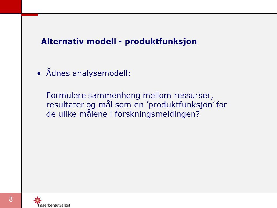 8 Alternativ modell - produktfunksjon •Ådnes analysemodell: Formulere sammenheng mellom ressurser, resultater og mål som en ’produktfunksjon’ for de ulike målene i forskningsmeldingen