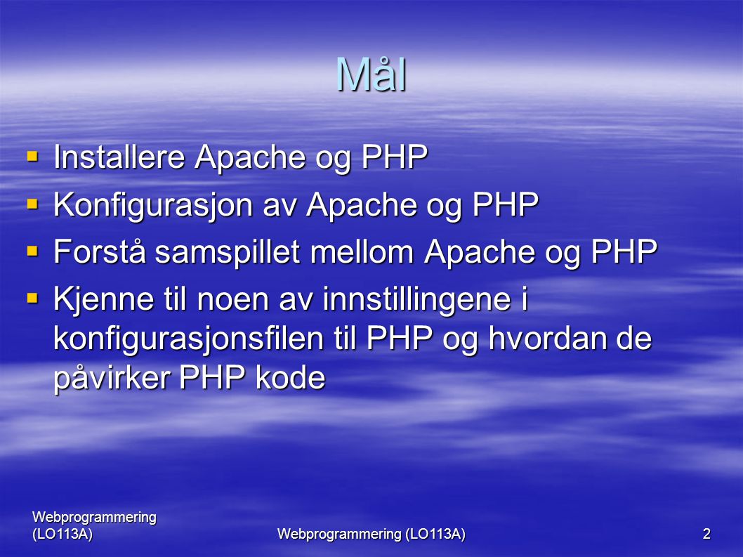 Webprogrammering (LO113A) 2 Mål  Installere Apache og PHP  Konfigurasjon av Apache og PHP  Forstå samspillet mellom Apache og PHP  Kjenne til noen av innstillingene i konfigurasjonsfilen til PHP og hvordan de påvirker PHP kode