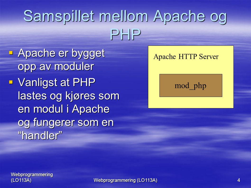 Webprogrammering (LO113A) 4 Samspillet mellom Apache og PHP  Apache er bygget opp av moduler  Vanligst at PHP lastes og kjøres som en modul i Apache og fungerer som en handler mod_php Apache HTTP Server
