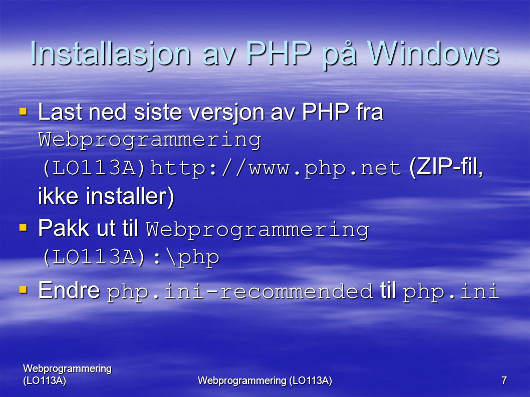 Webprogrammering (LO113A) 7 Installasjon av PHP på Windows  Last ned siste versjon av PHP fra Webprogrammering (LO113A)  (ZIP-fil, ikke installer)  Pakk ut til Webprogrammering (LO113A):\php  Endre php.ini-recommended til php.ini