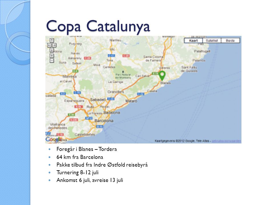 Copa Catalunya  Foregår i Blanes – Tordera  64 km fra Barcelona  Pakke tilbud fra Indre Østfold reisebyrå  Turnering 8-12 juli  Ankomst 6 juli, avreise 13 juli
