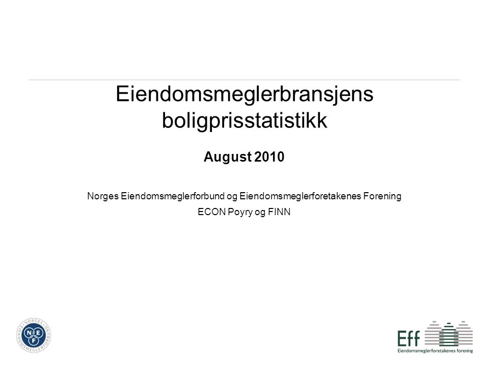 Eiendomsmeglerbransjens boligprisstatistikk August 2010 Norges Eiendomsmeglerforbund og Eiendomsmeglerforetakenes Forening ECON Poyry og FINN