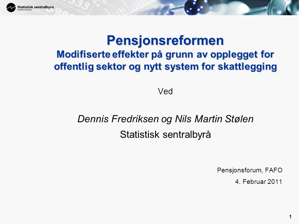 1 1 Pensjonsreformen Modifiserte effekter på grunn av opplegget for offentlig sektor og nytt system for skattlegging Ved Dennis Fredriksen og Nils Martin Stølen Statistisk sentralbyrå Pensjonsforum, FAFO 4.