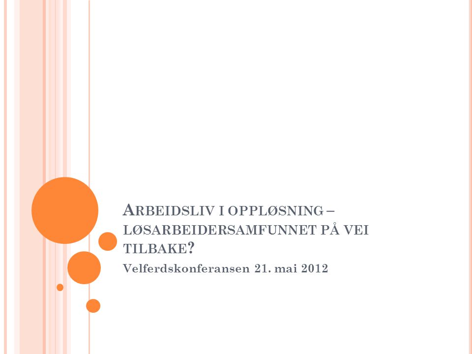 A RBEIDSLIV I OPPLØSNING – LØSARBEIDERSAMFUNNET PÅ VEI TILBAKE Velferdskonferansen 21. mai 2012