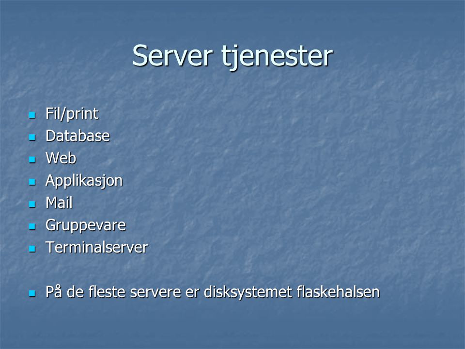 Server tjenester  Fil/print  Database  Web  Applikasjon  Mail  Gruppevare  Terminalserver  På de fleste servere er disksystemet flaskehalsen