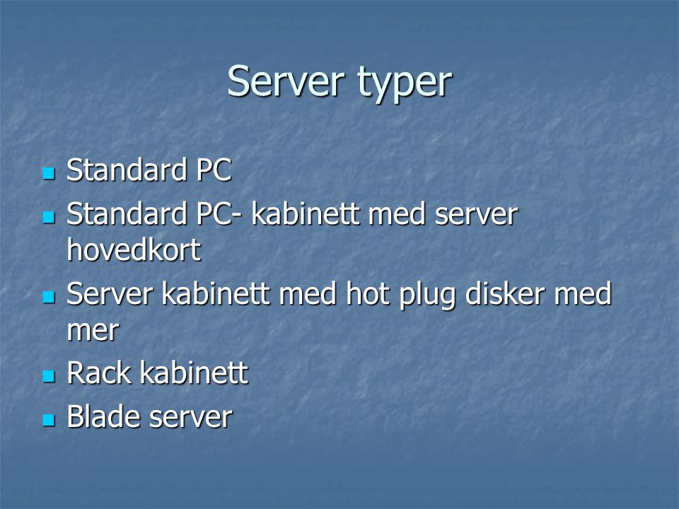 Server typer  Standard PC  Standard PC- kabinett med server hovedkort  Server kabinett med hot plug disker med mer  Rack kabinett  Blade server