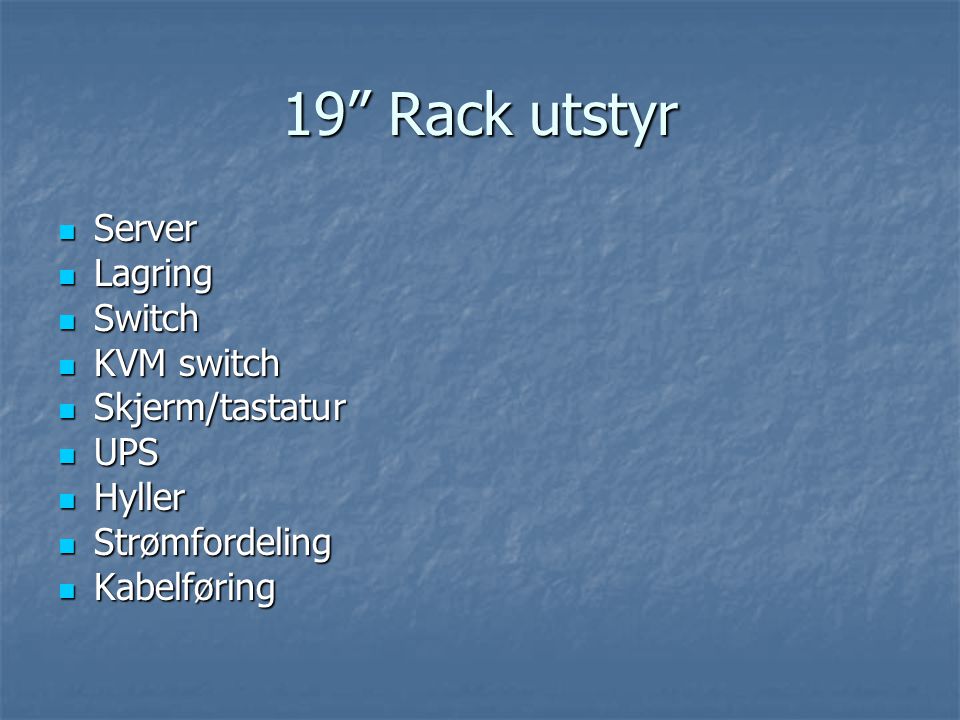 19 Rack utstyr  Server  Lagring  Switch  KVM switch  Skjerm/tastatur  UPS  Hyller  Strømfordeling  Kabelføring