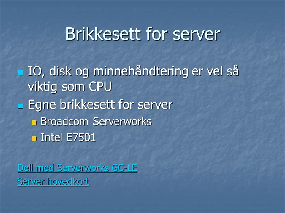 Brikkesett for server  IO, disk og minnehåndtering er vel så viktig som CPU  Egne brikkesett for server  Broadcom Serverworks  Intel E7501 Dell med Serverworks GC-LE Dell med Serverworks GC-LE Server hovedkort Server hovedkort