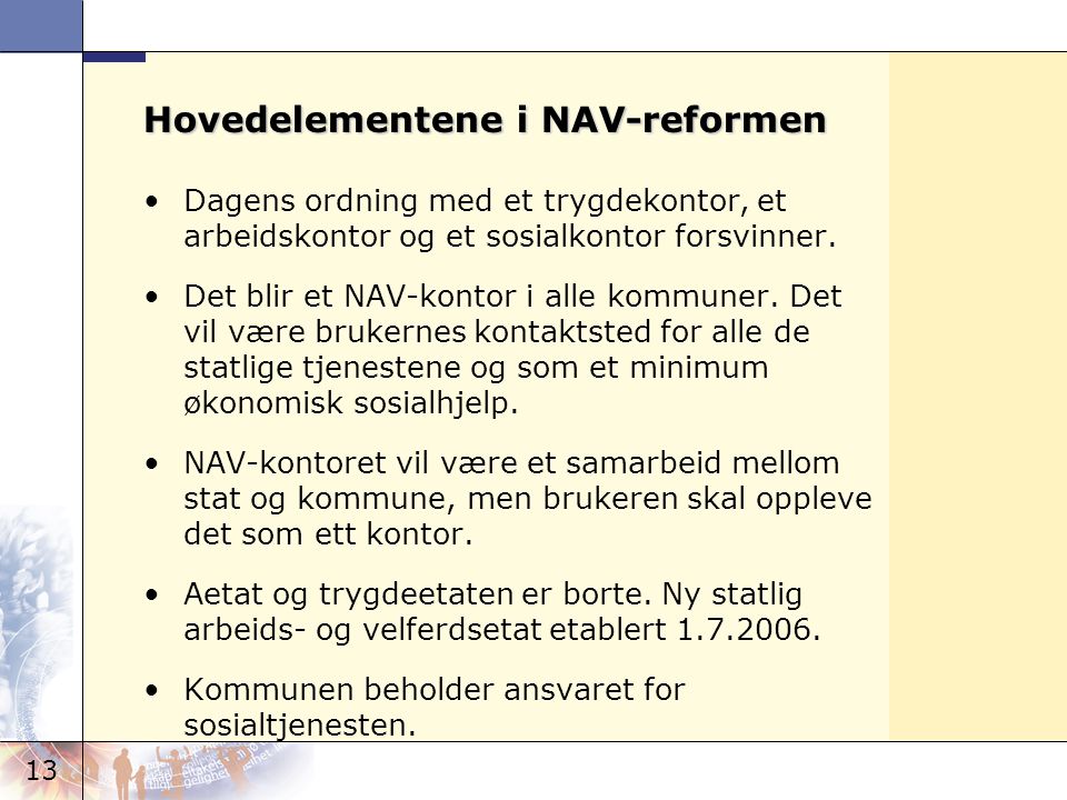 13 Hovedelementene i NAV-reformen •Dagens ordning med et trygdekontor, et arbeidskontor og et sosialkontor forsvinner.