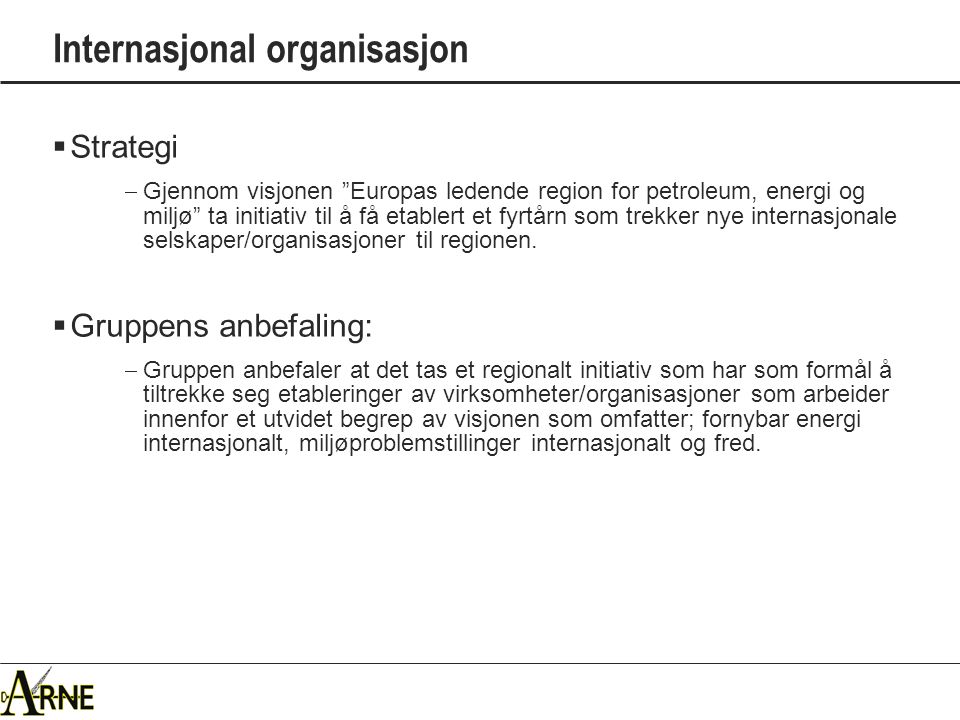 Internasjonal organisasjon  Strategi  Gjennom visjonen Europas ledende region for petroleum, energi og miljø ta initiativ til å få etablert et fyrtårn som trekker nye internasjonale selskaper/organisasjoner til regionen.
