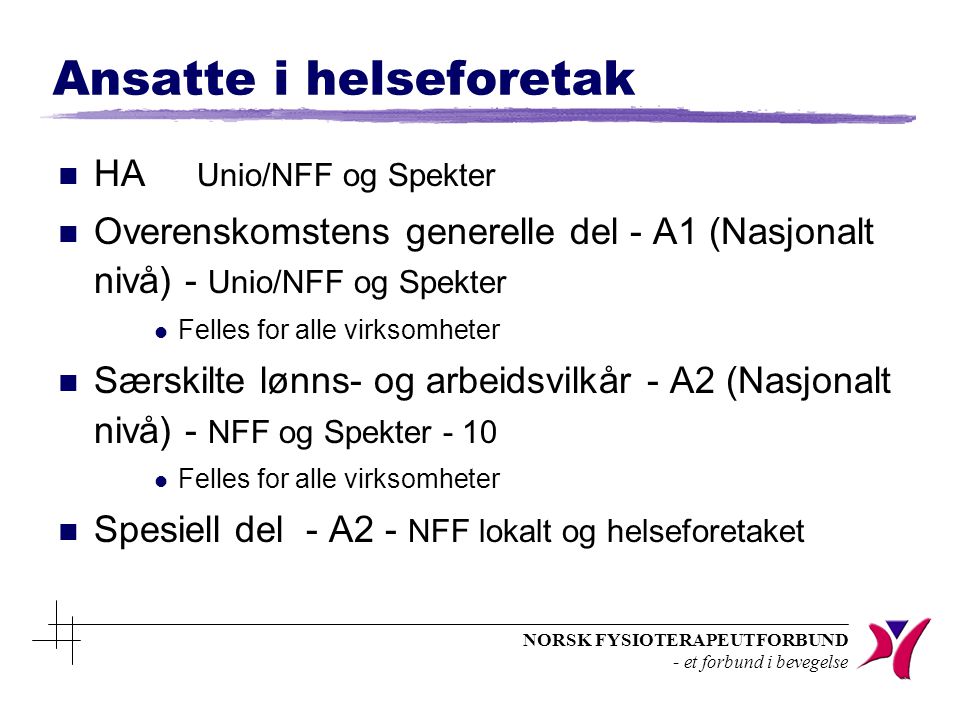 NORSK FYSIOTERAPEUTFORBUND - et forbund i bevegelse Ansatte i helseforetak n HA Unio/NFF og Spekter n Overenskomstens generelle del - A1 (Nasjonalt nivå) - Unio/NFF og Spekter l Felles for alle virksomheter n Særskilte lønns- og arbeidsvilkår - A2 (Nasjonalt nivå) - NFF og Spekter - 10 l Felles for alle virksomheter n Spesiell del - A2 - NFF lokalt og helseforetaket