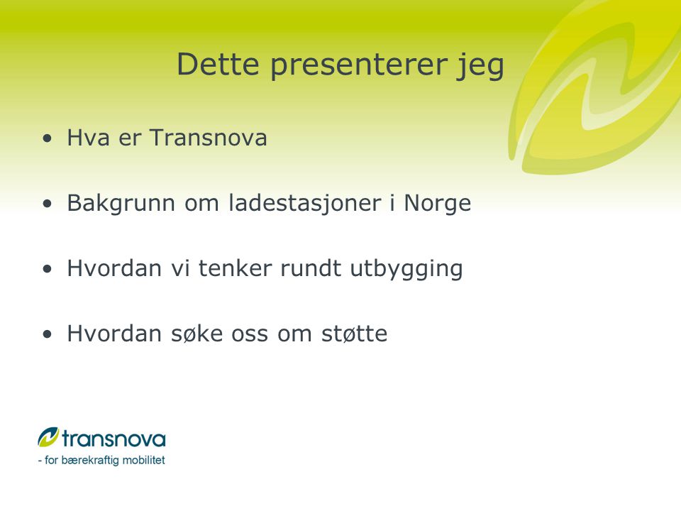 Dette presenterer jeg •Hva er Transnova •Bakgrunn om ladestasjoner i Norge •Hvordan vi tenker rundt utbygging •Hvordan søke oss om støtte