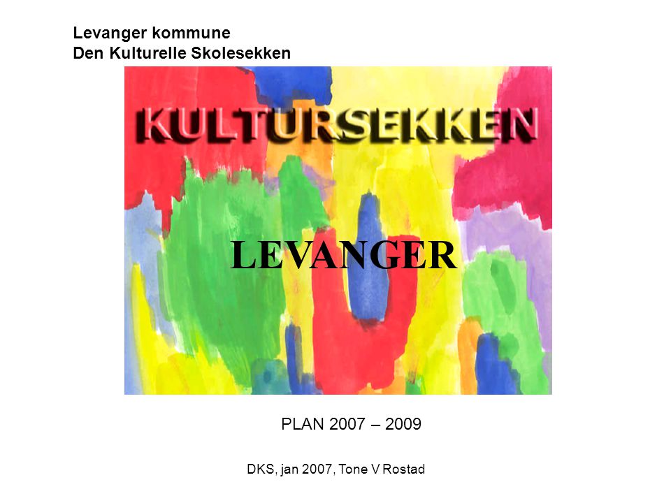 DKS, jan 2007, Tone V Rostad Levanger kommune Den Kulturelle Skolesekken PLAN 2007 – 2009 LEVANGER