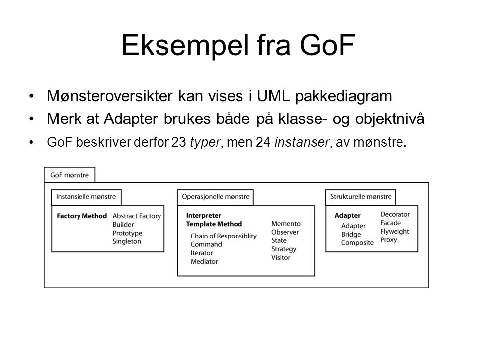 Eksempel fra GoF •Mønsteroversikter kan vises i UML pakkediagram •Merk at Adapter brukes både på klasse- og objektnivå •GoF beskriver derfor 23 typer, men 24 instanser, av mønstre.