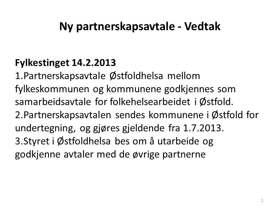 Ny partnerskapsavtale - Vedtak 1 Fylkestinget Partnerskapsavtale Østfoldhelsa mellom fylkeskommunen og kommunene godkjennes som samarbeidsavtale for folkehelsearbeidet i Østfold.