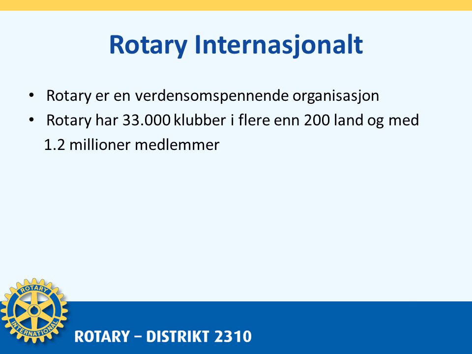 Rotary Internasjonalt • Rotary er en verdensomspennende organisasjon • Rotary har klubber i flere enn 200 land og med 1.2 millioner medlemmer