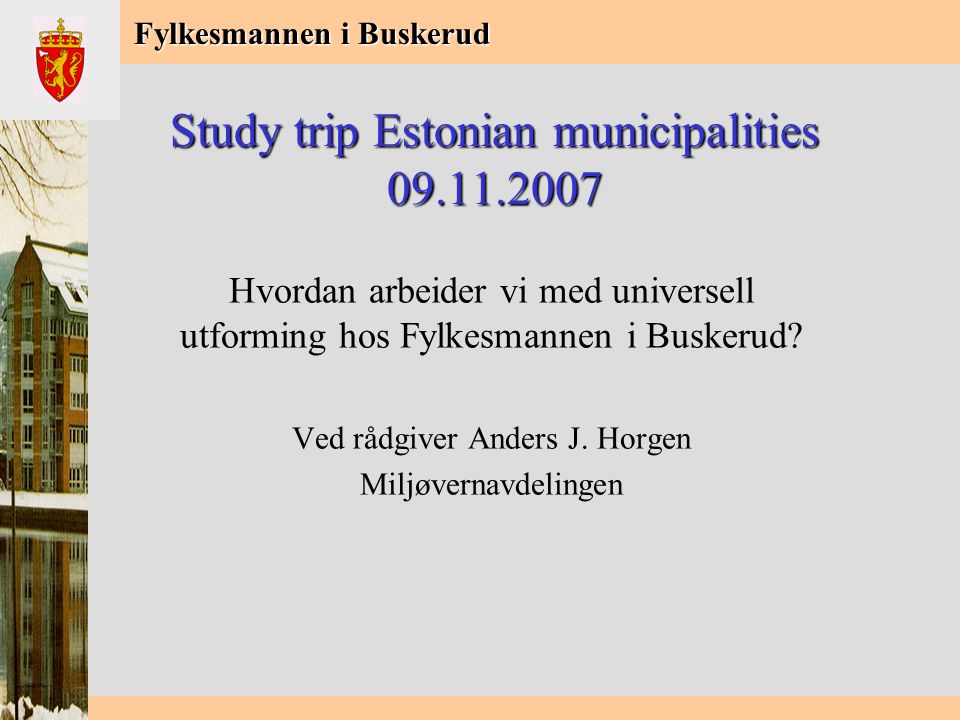 Fylkesmannen i Buskerud Study trip Estonian municipalities Hvordan arbeider vi med universell utforming hos Fylkesmannen i Buskerud.