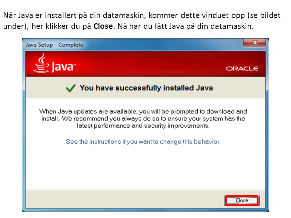 Når Java er installert på din datamaskin, kommer dette vinduet opp (se bildet under), her klikker du på Close.