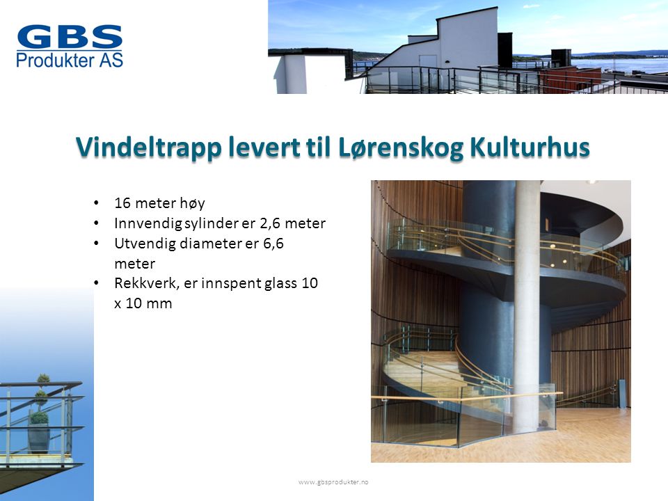 Vindeltrapp levert til Lørenskog Kulturhus • 16 meter høy • Innvendig sylinder er 2,6 meter • Utvendig diameter er 6,6 meter • Rekkverk, er innspent glass 10 x 10 mm