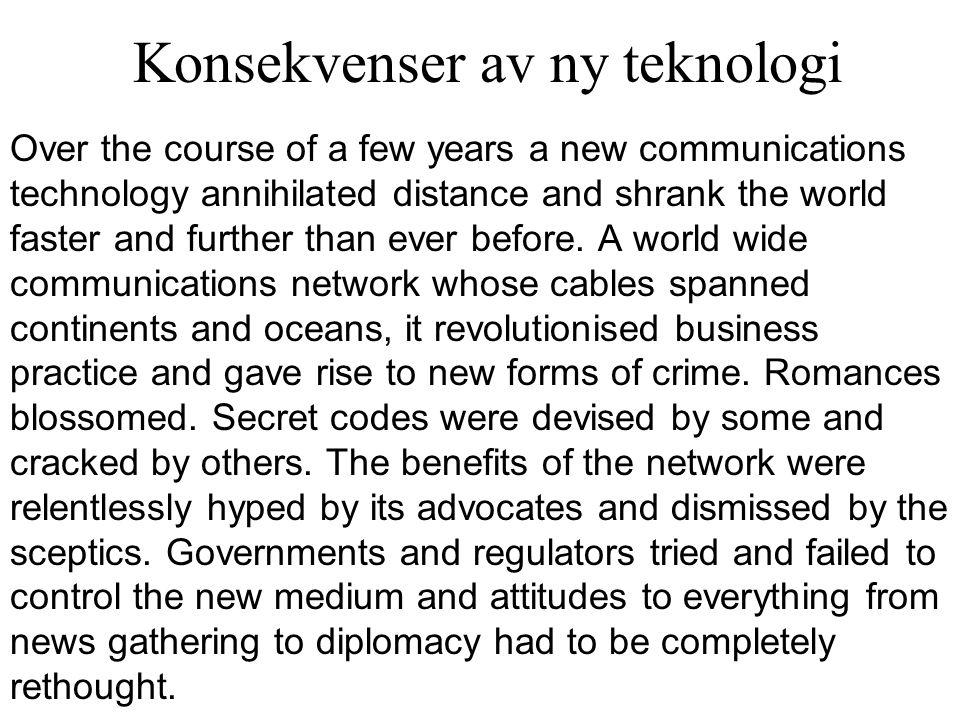 Konsekvenser av ny teknologi Over the course of a few years a new communications technology annihilated distance and shrank the world faster and further than ever before.