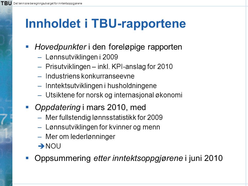 TBU Det tekniske beregningsutvalget for inntektsoppgjørene Innholdet i TBU-rapportene  Hovedpunkter i den foreløpige rapporten –Lønnsutviklingen i 2009 –Prisutviklingen – inkl.
