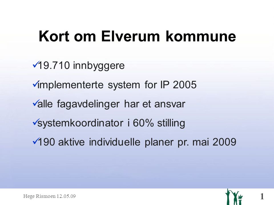 Hege Rismoen Kort om Elverum kommune  innbyggere  implementerte system for IP 2005  alle fagavdelinger har et ansvar  systemkoordinator i 60% stilling  190 aktive individuelle planer pr.