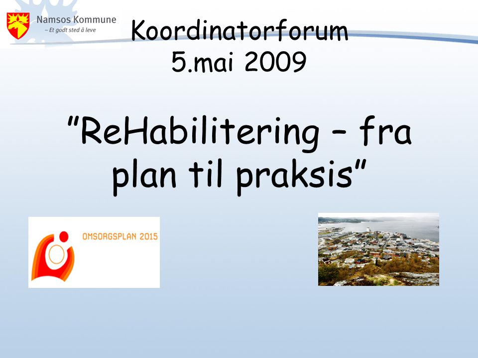 Koordinatorforum 5.mai 2009 ReHabilitering – fra plan til praksis