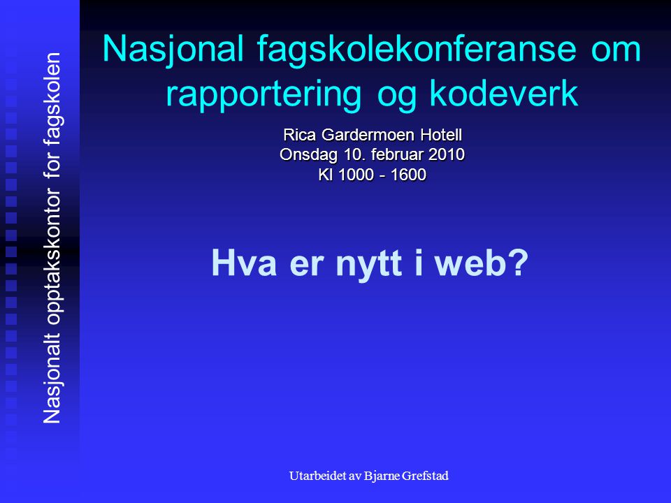 Utarbeidet av Bjarne Grefstad Nasjonal fagskolekonferanse om rapportering og kodeverk Rica Gardermoen Hotell Onsdag 10.
