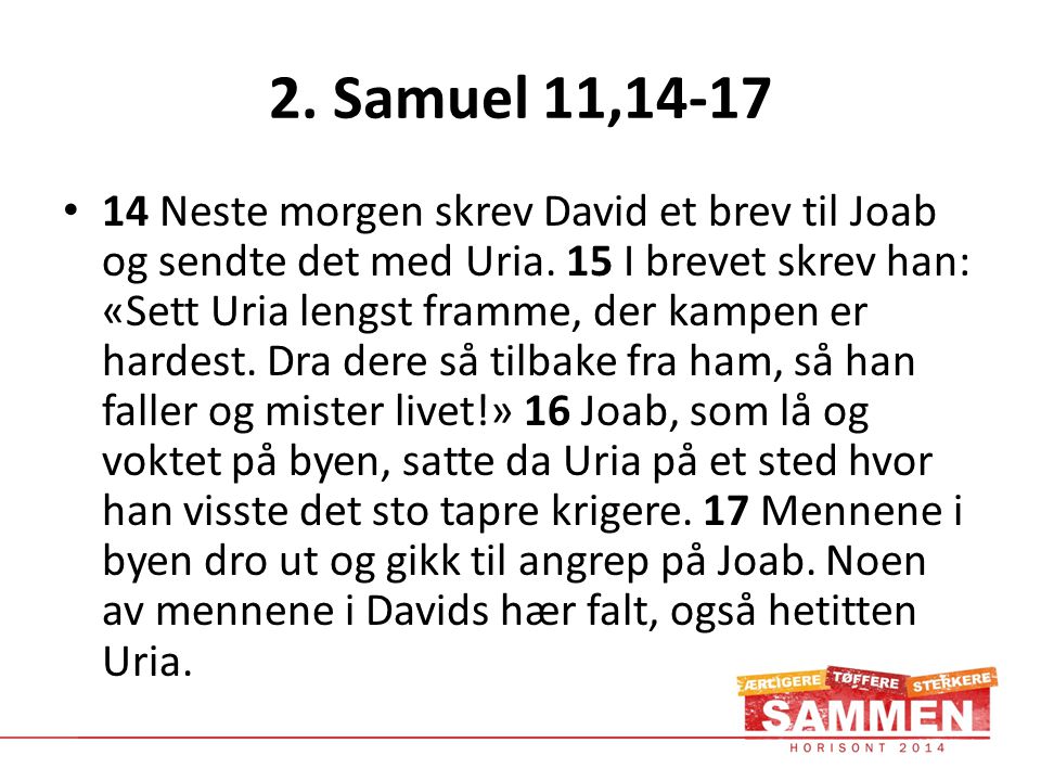 2. Samuel 11,14-17 • 14 Neste morgen skrev David et brev til Joab og sendte det med Uria.