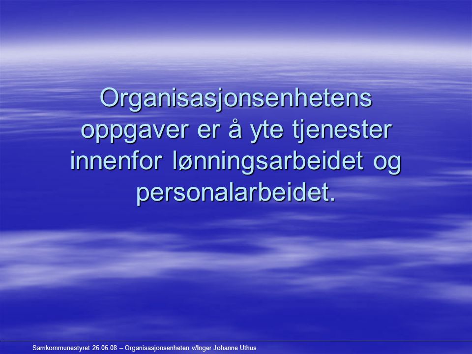 Samkommunestyret – Organisasjonsenheten v/Inger Johanne Uthus Organisasjonsenhetens oppgaver er å yte tjenester innenfor lønningsarbeidet og personalarbeidet.
