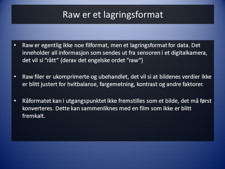 Raw er et lagringsformat • Raw er egentlig ikke noe filformat, men et lagringsformat for data.