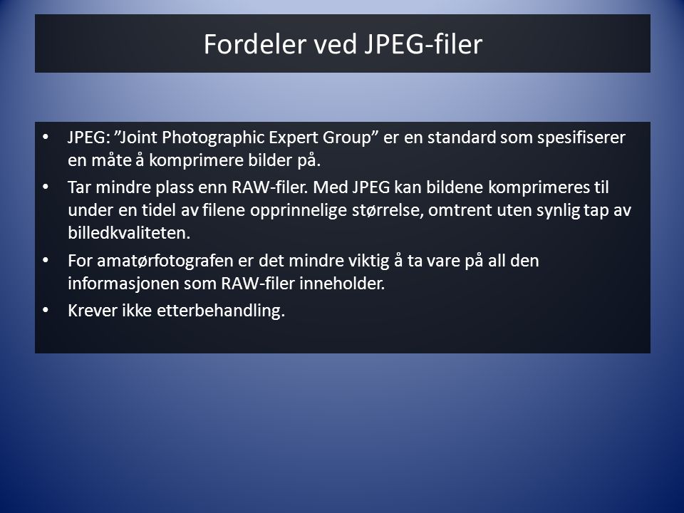 Fordeler ved JPEG-filer • JPEG: Joint Photographic Expert Group er en standard som spesifiserer en måte å komprimere bilder på.