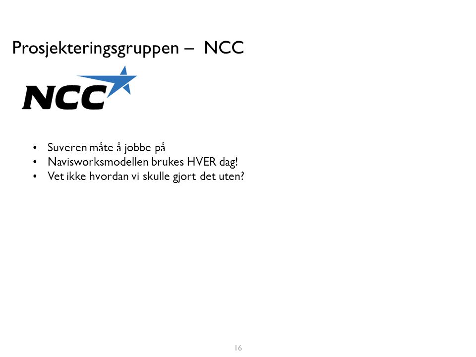 Prosjekteringsgruppen – NCC • Suveren måte å jobbe på • Navisworksmodellen brukes HVER dag.