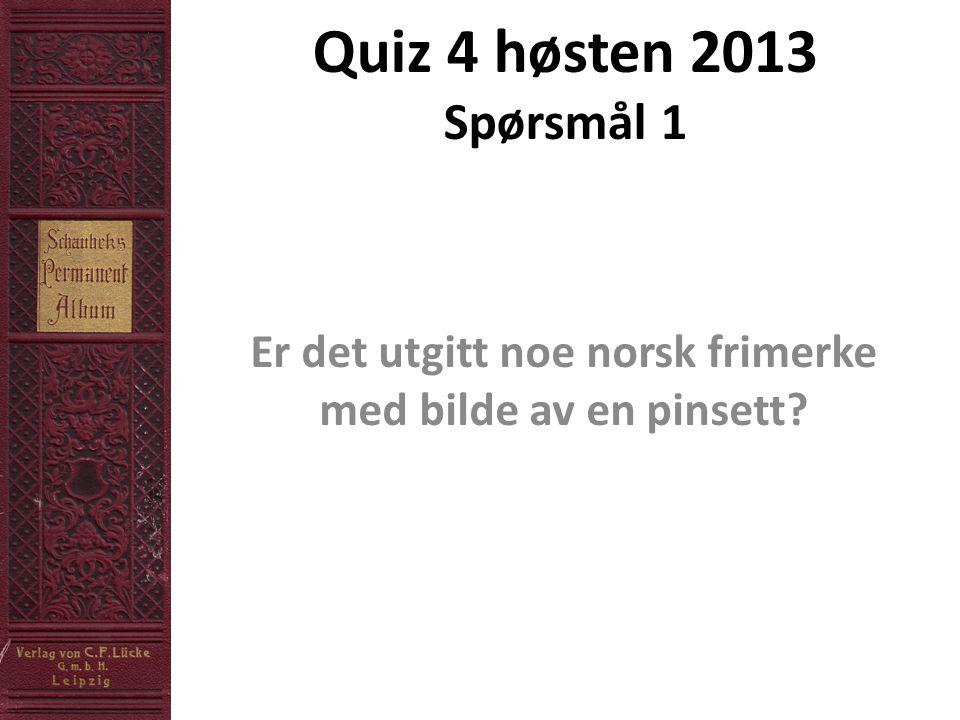 Quiz 4 høsten 2013 Spørsmål 1 Er det utgitt noe norsk frimerke med bilde av en pinsett