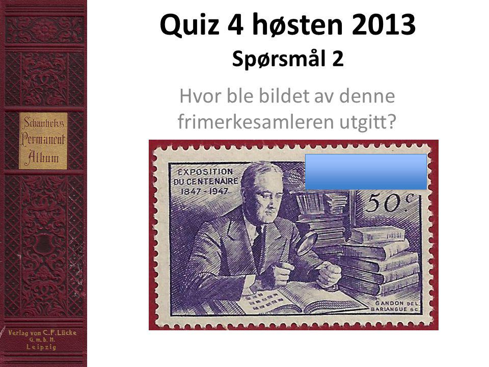 Quiz 4 høsten 2013 Spørsmål 2 Hvor ble bildet av denne frimerkesamleren utgitt