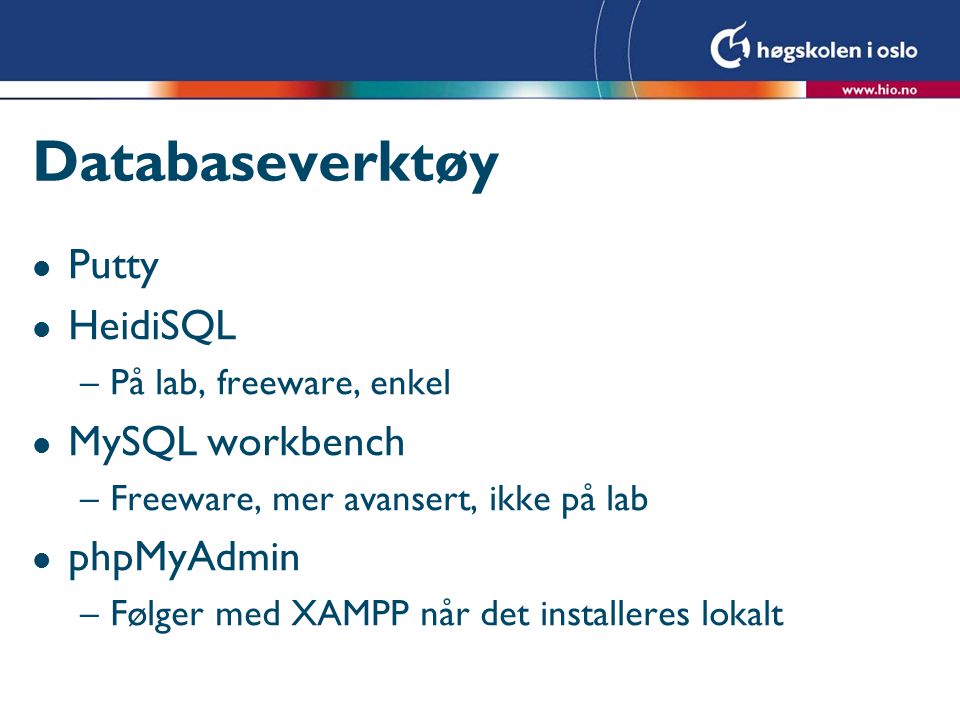 Databaseverktøy l Putty l HeidiSQL –På lab, freeware, enkel l MySQL workbench –Freeware, mer avansert, ikke på lab l phpMyAdmin –Følger med XAMPP når det installeres lokalt