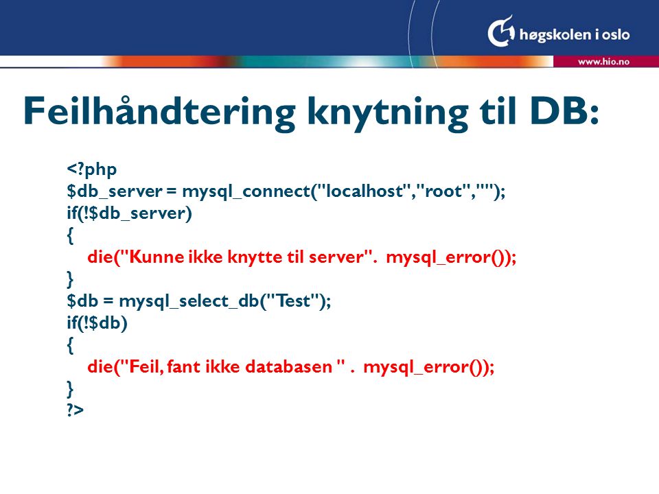 Feilhåndtering knytning til DB: < php $db_server = mysql_connect( localhost , root , ); if(!$db_server) { die( Kunne ikke knytte til server .