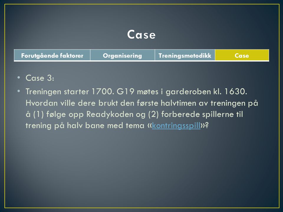 Forutgående faktorerOrganiseringTreningsmetodikkCase • Case 3: • Treningen starter 1700.