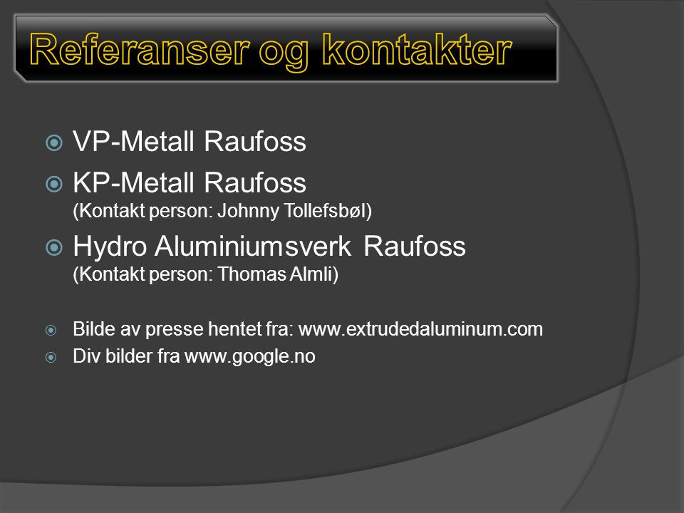  VP-Metall Raufoss  KP-Metall Raufoss (Kontakt person: Johnny Tollefsbøl)  Hydro Aluminiumsverk Raufoss (Kontakt person: Thomas Almli)  Bilde av presse hentet fra:    Div bilder fra