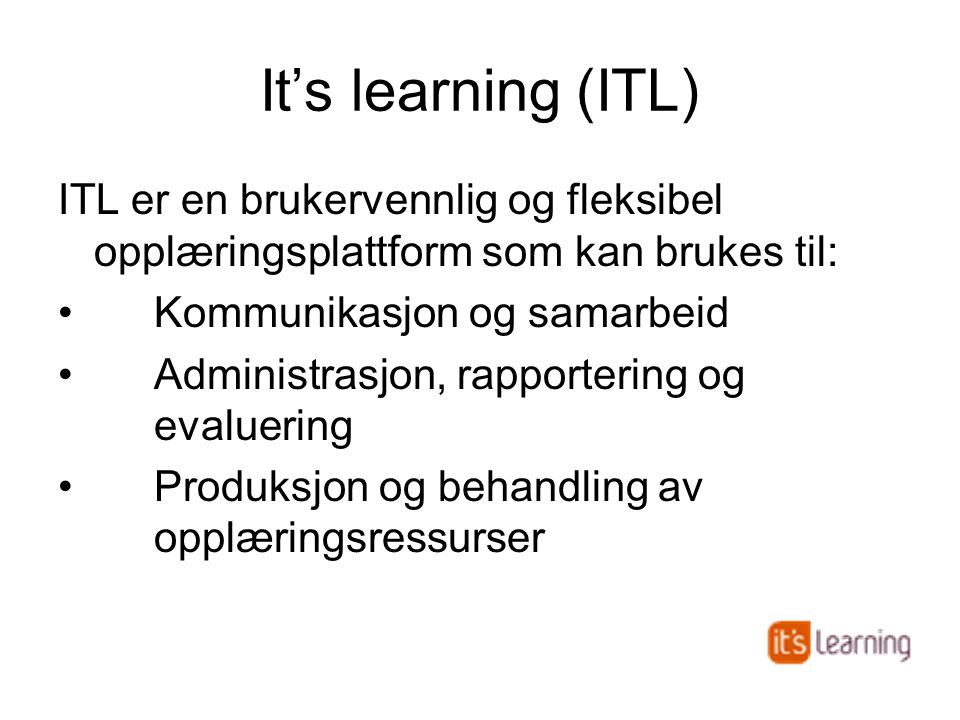 It’s learning (ITL) ITL er en brukervennlig og fleksibel opplæringsplattform som kan brukes til: •Kommunikasjon og samarbeid •Administrasjon, rapportering og evaluering •Produksjon og behandling av opplæringsressurser