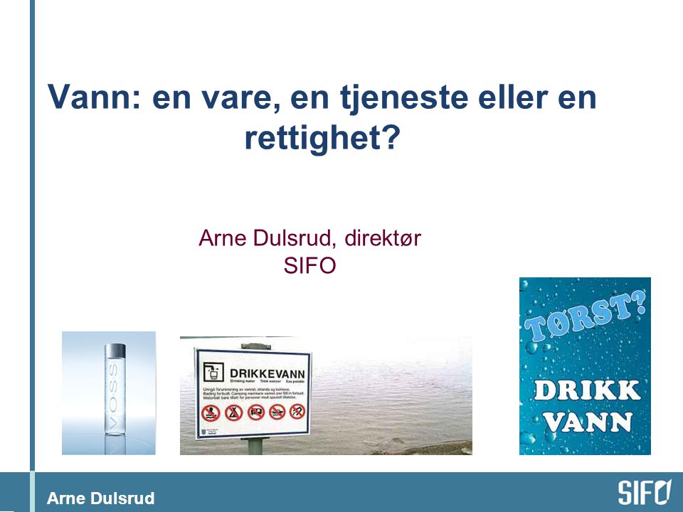 Arne Dulsrud Vann: en vare, en tjeneste eller en rettighet Arne Dulsrud, direktør SIFO