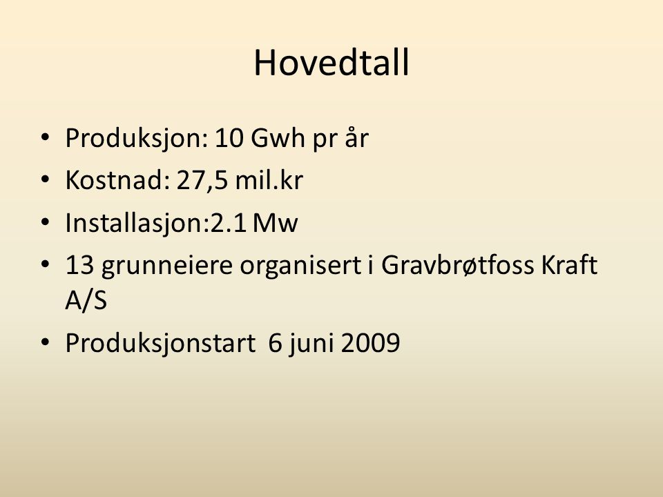 Hovedtall • Produksjon: 10 Gwh pr år • Kostnad: 27,5 mil.kr • Installasjon:2.1 Mw • 13 grunneiere organisert i Gravbrøtfoss Kraft A/S • Produksjonstart 6 juni 2009
