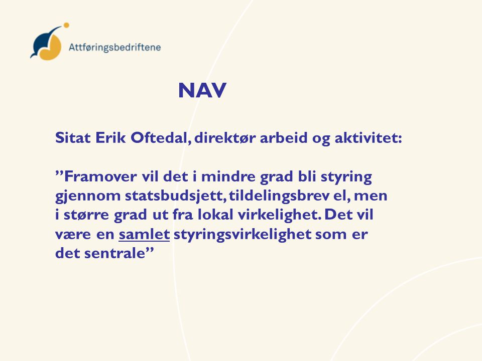 NAV Sitat Erik Oftedal, direktør arbeid og aktivitet: Framover vil det i mindre grad bli styring gjennom statsbudsjett, tildelingsbrev el, men i større grad ut fra lokal virkelighet.
