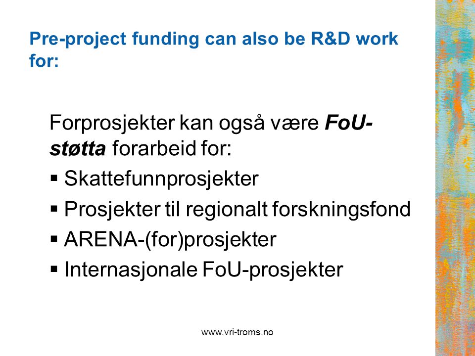 Pre-project funding can also be R&D work for: Forprosjekter kan også være FoU- støtta forarbeid for:  Skattefunnprosjekter  Prosjekter til regionalt forskningsfond  ARENA-(for)prosjekter  Internasjonale FoU-prosjekter